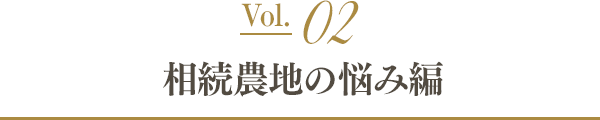 Vol.02 相続農地の悩み編